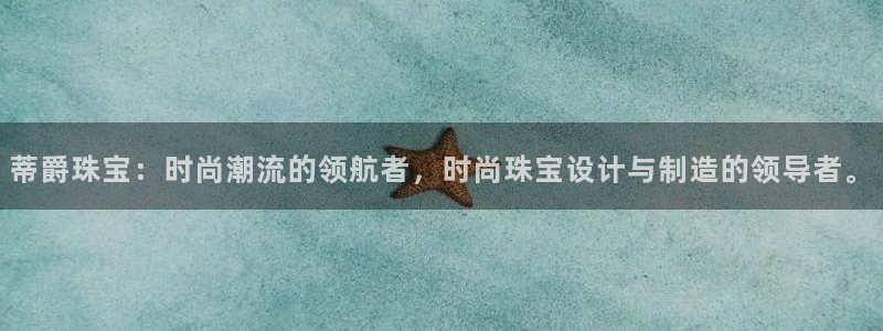 众腾娱乐注册：蒂爵珠宝：时尚潮流的领航者，时尚珠宝设计与制造