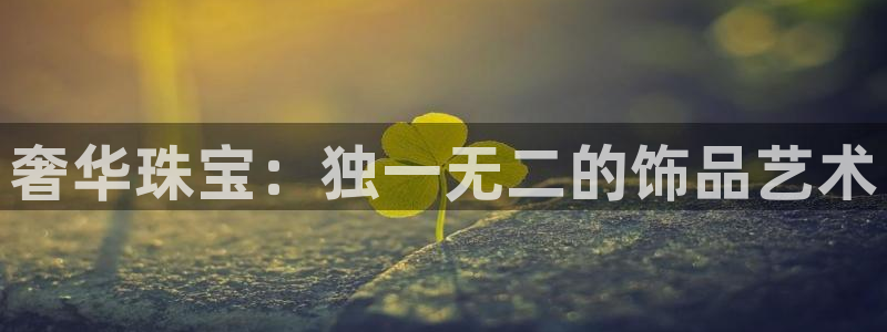 众腾娱乐登录：奢华珠宝：独一无二的饰品艺术
