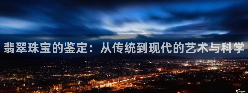 众腾娱乐集团有限公司：翡翠珠宝的鉴定：从传统到现代的艺术与科