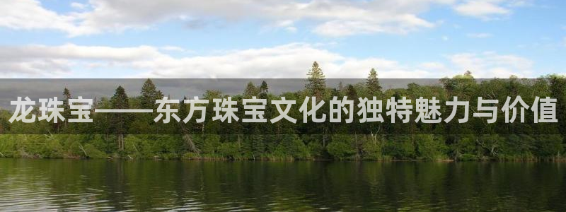 众腾娱乐发7O777：龙珠宝——东方珠宝文化的独特魅力与价值