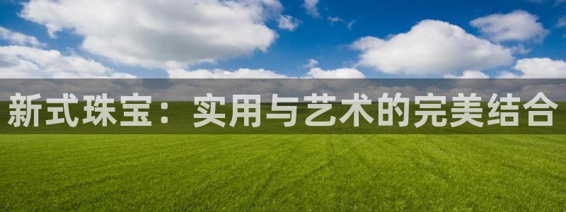 众腾娱乐得7O777：新式珠宝：实用与艺术的完美结合