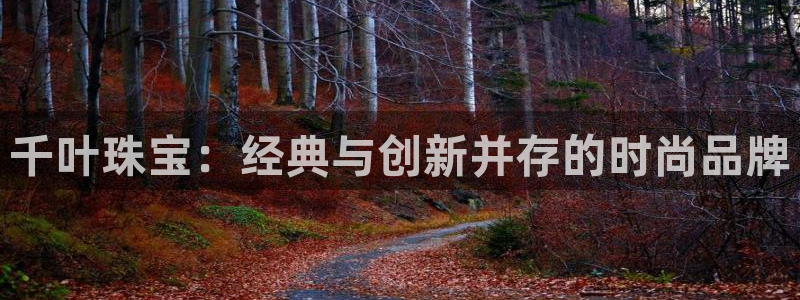 腾耀娱乐众推99840：千叶珠宝：经典与创新并存的时尚品牌