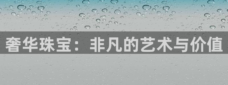 众腾娱乐梦幻演艺店：奢华珠宝：非凡的艺术与价值