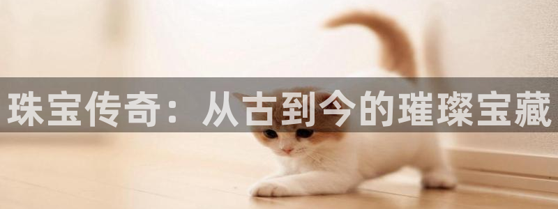 彝族自治州众腾娱乐：珠宝传奇：从古到今的璀璨宝藏