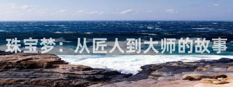 众腾娱乐登录：珠宝梦：从匠人到大师的故事