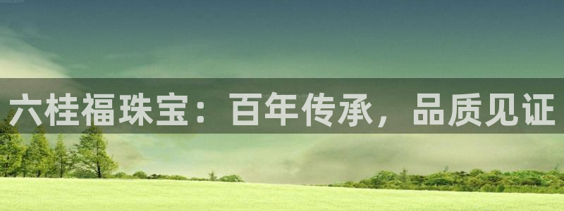 众联别墅g座上腾娱乐有限公司：六桂福珠宝：百年传承，品质见证