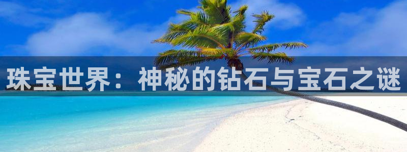 众联别墅g座上腾娱乐有限公司：珠宝世界：神秘的钻石与宝石之谜