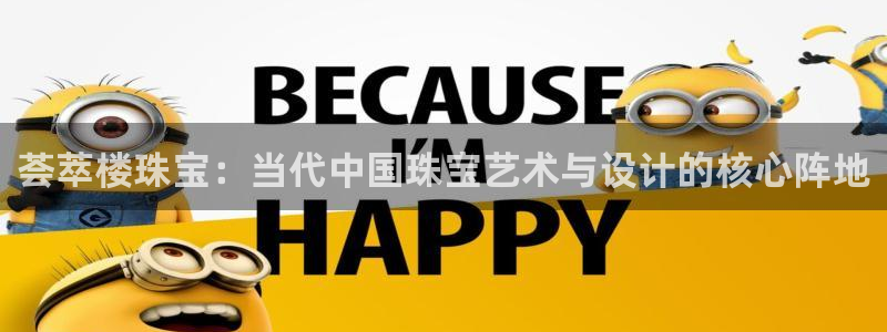 腾众娱乐彩票：荟萃楼珠宝：当代中国珠宝艺术与设计的核心阵地