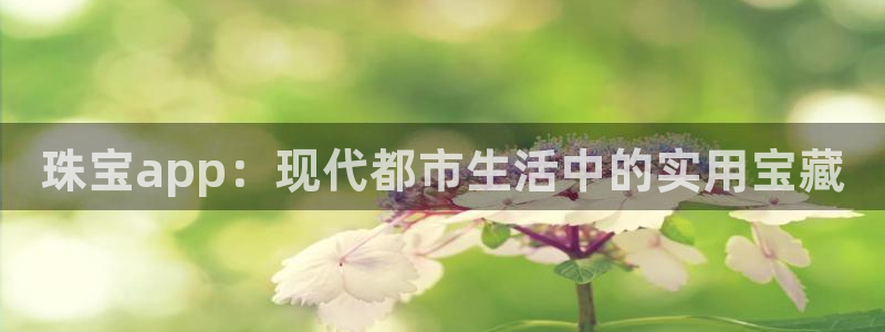 众腾娱乐总代理：珠宝app：现代都市生活中的实用宝藏