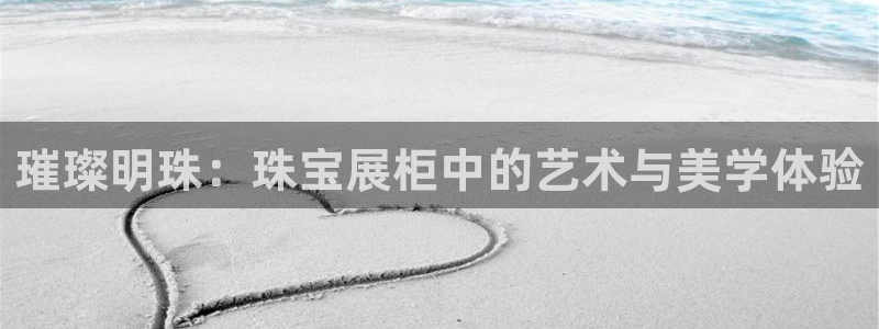 楚雄众腾娱乐：璀璨明珠：珠宝展柜中的艺术与美学体验