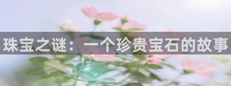 腾众娱乐彩票：珠宝之谜：一个珍贵宝石的故事
