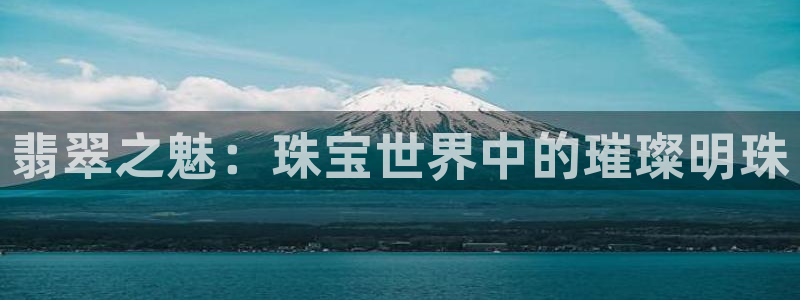 众腾娱乐客服：翡翠之魅：珠宝世界中的璀璨明珠