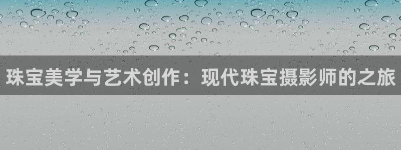 众腾娱乐梦幻演艺店：珠宝美学与艺术创作：现代珠宝摄影师的之旅