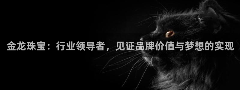 腾耀娱乐众推46996：金龙珠宝：行业领导者，见证品牌价值与