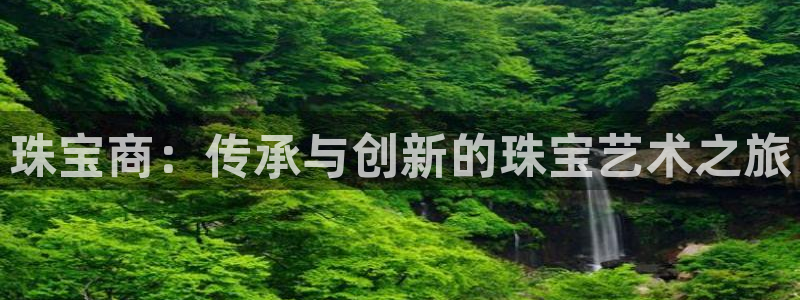 众腾娱乐平台下载：珠宝商：传承与创新的珠宝艺术之旅