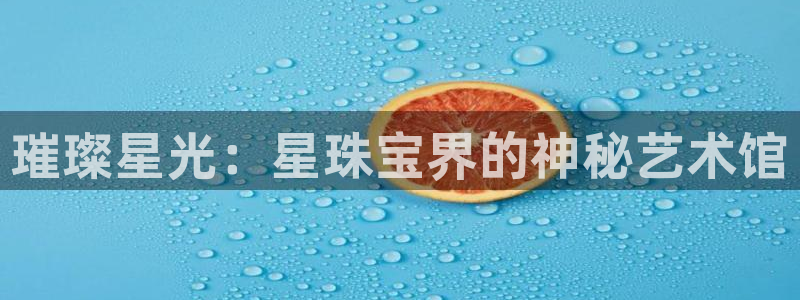 众腾娱乐登录:璀璨星光:星珠宝界的神秘艺术馆