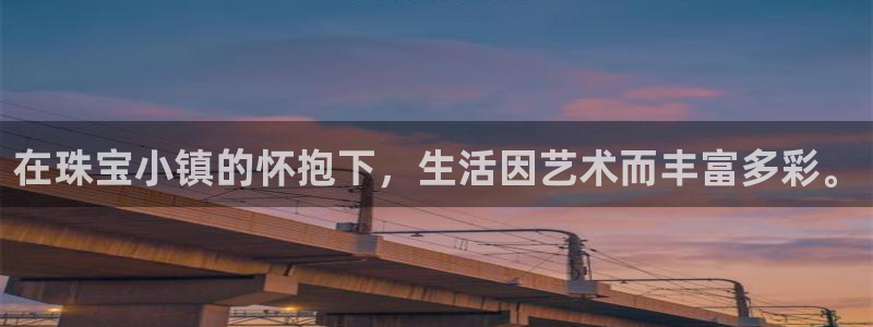 腾耀娱乐众推46996:在珠宝小镇的怀抱下,生活因艺术而丰富