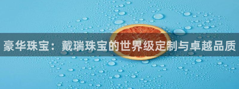 楚雄众腾娱乐是干什么的:豪华珠宝:戴瑞珠宝的世界级定制与卓越