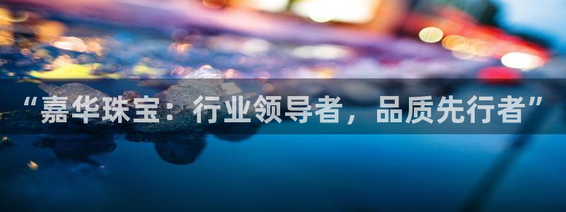 众腾娱乐公司简介:“嘉华珠宝:行业领导者,品质先行者”