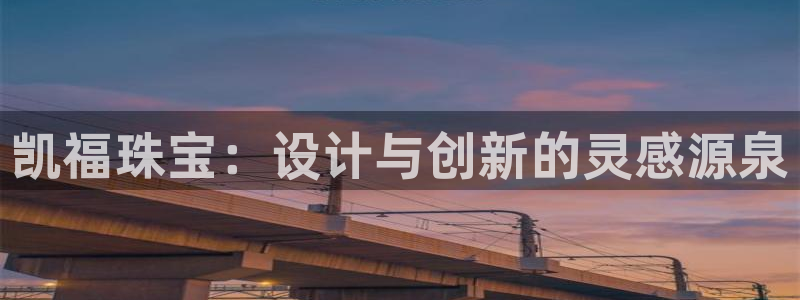 众腾娱乐得7O777：凯福珠宝：设计与创新的灵感源泉