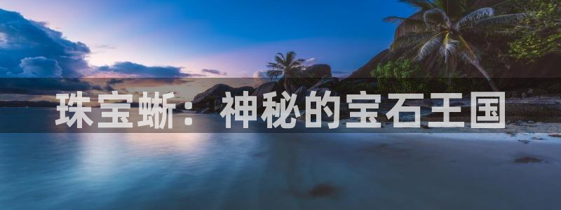 众腾娱乐官方客服电话:珠宝蜥:神秘的宝石王国