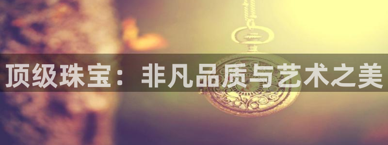 众腾娱乐得7O777：顶级珠宝：非凡品质与艺术之美