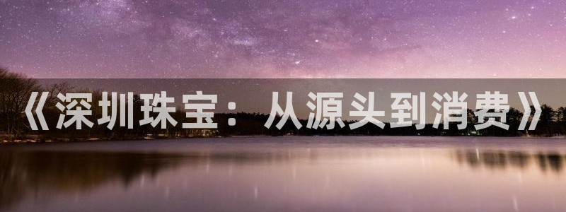 腾众娱乐：《深圳珠宝：从源头到消费》