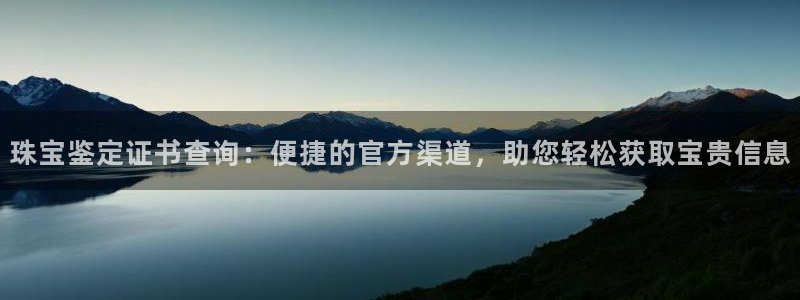 楚雄众腾娱乐：珠宝鉴定证书查询：便捷的官方渠道，助您轻松获取