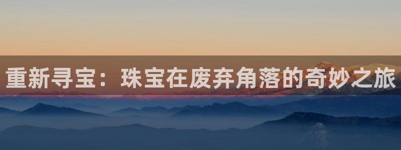 腾耀3娱乐众推8 28：重新寻宝：珠宝在废弃角落的奇妙之旅