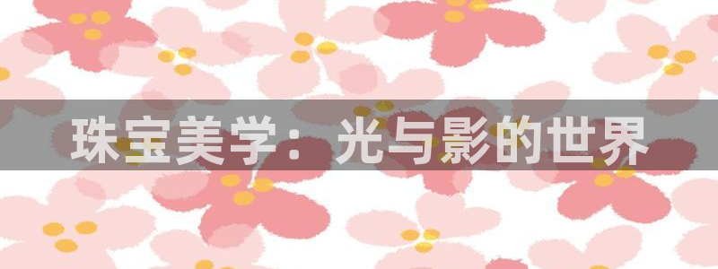 众腾娱乐毕 7O935：珠宝美学：光与影的世界