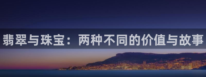 众腾娱乐毕 7O935：翡翠与珠宝：两种不同的价值与故事