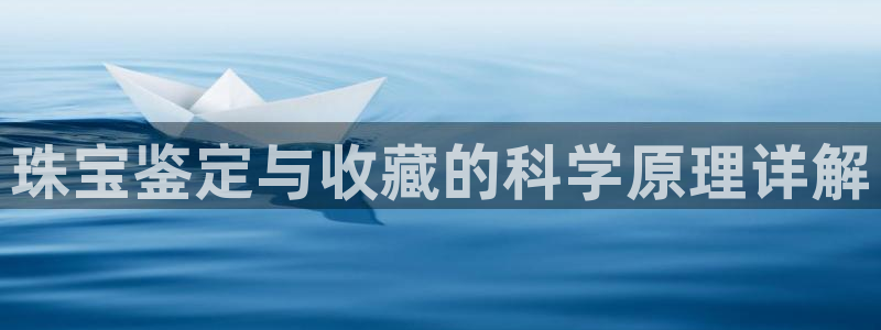 彝族自治州众腾娱乐：珠宝鉴定与收藏的科学原理详解