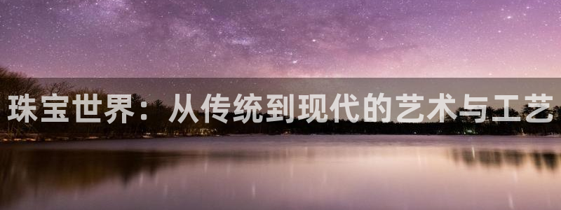 腾耀娱乐29999出众:珠宝世界:从传统到现代的艺术与工艺